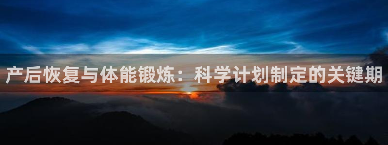 z66体育APP现在：产后恢复与体能锻炼：科学计划制定的关键期
